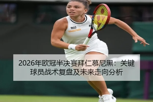 2026年欧冠半决赛拜仁慕尼黑：关键球员战术复盘及未来走向分析