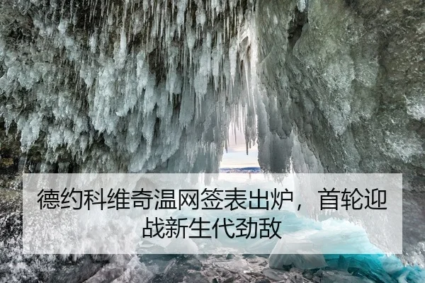 德约科维奇温网签表出炉，首轮迎战新生代劲敌